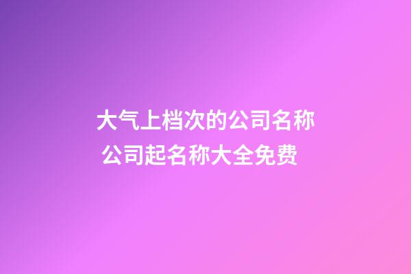 大气上档次的公司名称 公司起名称大全免费-第1张-公司起名-玄机派